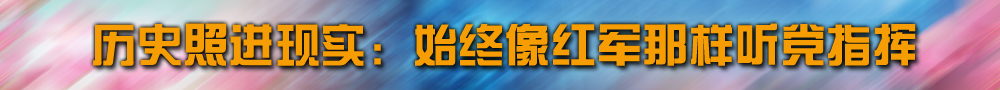 历史照进现实：始终像红军那样听党指挥